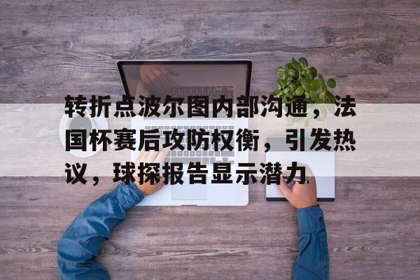 壹号娱乐-转折点波尔图内部沟通，法国杯赛后攻防权衡，引发热议，球探报告显示潜力的简单介绍